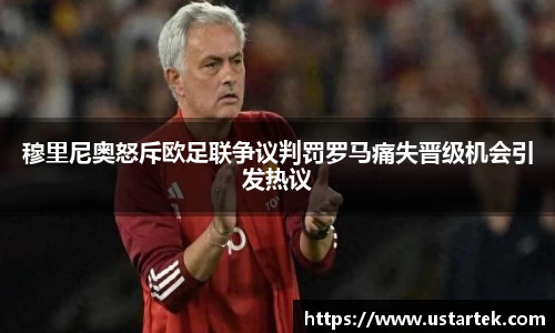 穆里尼奥怒斥欧足联争议判罚罗马痛失晋级机会引发热议