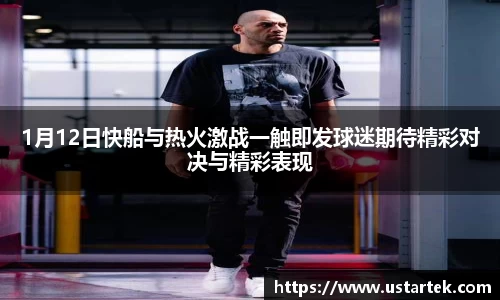 1月12日快船与热火激战一触即发球迷期待精彩对决与精彩表现