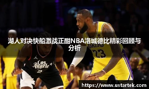 湖人对决快船激战正酣NBA洛城德比精彩回顾与分析