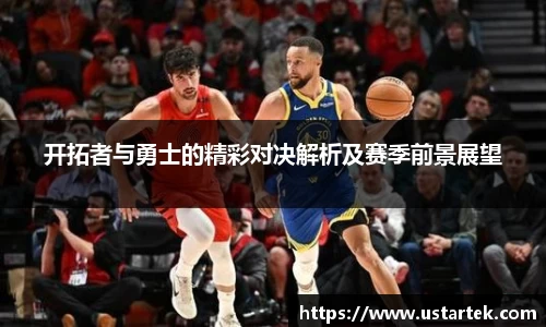 开拓者与勇士的精彩对决解析及赛季前景展望
