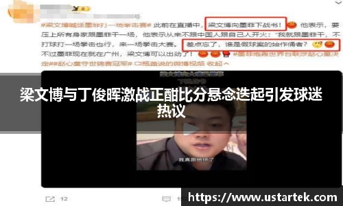 梁文博与丁俊晖激战正酣比分悬念迭起引发球迷热议