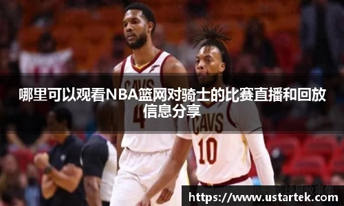 哪里可以观看NBA篮网对骑士的比赛直播和回放信息分享