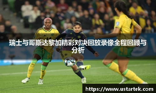 瑞士与哥斯达黎加精彩对决回放录像全程回顾与分析