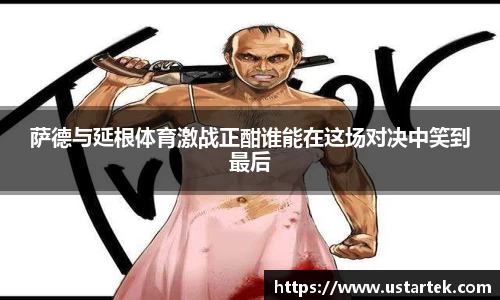萨德与延根体育激战正酣谁能在这场对决中笑到最后