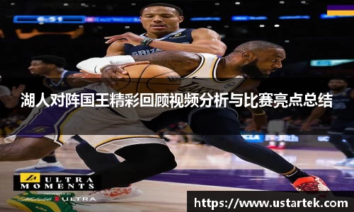 湖人对阵国王精彩回顾视频分析与比赛亮点总结