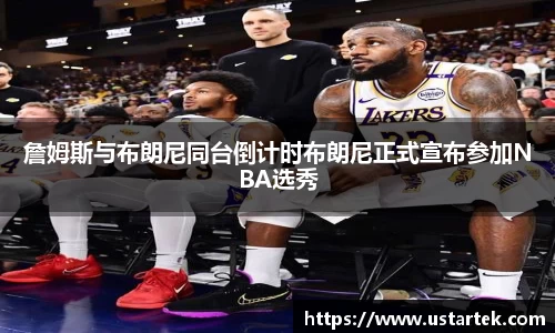 詹姆斯与布朗尼同台倒计时布朗尼正式宣布参加NBA选秀