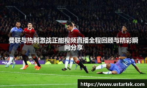 曼联与热刺激战正酣视频直播全程回顾与精彩瞬间分享