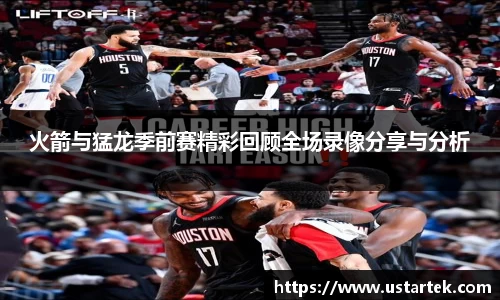 火箭与猛龙季前赛精彩回顾全场录像分享与分析