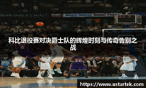 科比退役赛对决爵士队的辉煌时刻与传奇告别之战