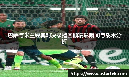 巴萨与米兰经典对决录播回顾精彩瞬间与战术分析