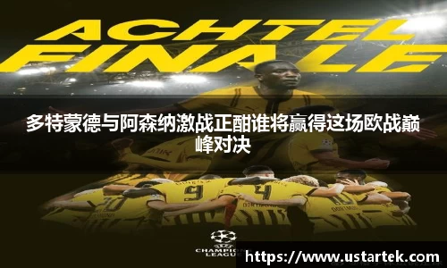 多特蒙德与阿森纳激战正酣谁将赢得这场欧战巅峰对决