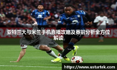 亚特兰大与米兰手机直播攻略及赛前分析全方位解读