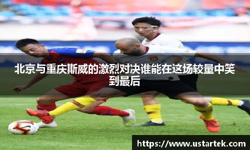 北京与重庆斯威的激烈对决谁能在这场较量中笑到最后