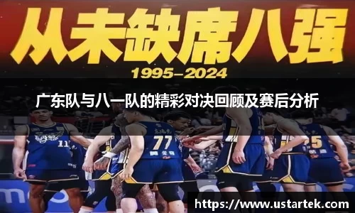 广东队与八一队的精彩对决回顾及赛后分析