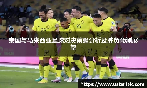 泰国与马来西亚足球对决前瞻分析及胜负预测展望